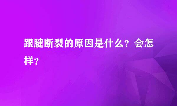 跟腱断裂的原因是什么？会怎样？