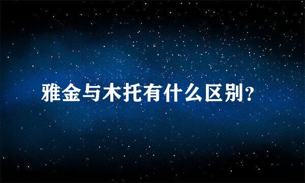 雅金与木托有什么区别？