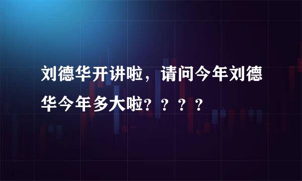 刘德华开讲啦，请问今年刘德华今年多大啦？？？？