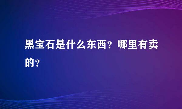 黑宝石是什么东西？哪里有卖的？