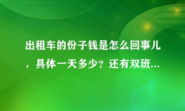 出租车的份子钱是怎么回事儿，具体一天多少？还有双班和单班有什么区别呀？急求回答，坐等答案！谢谢谢谢