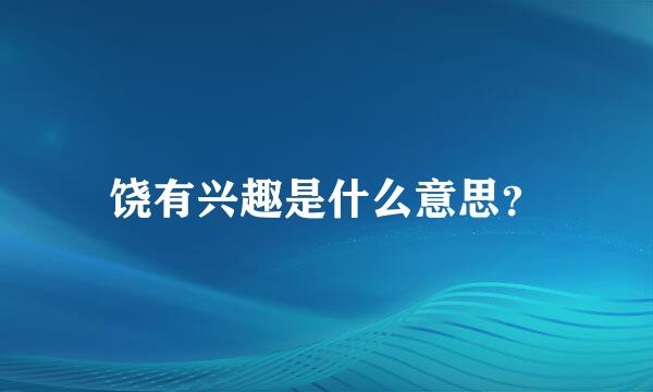 饶有兴趣是什么意思？