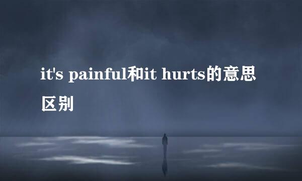 it's painful和it hurts的意思区别