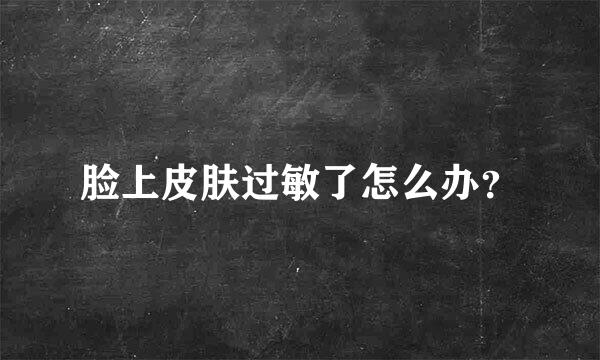 脸上皮肤过敏了怎么办？