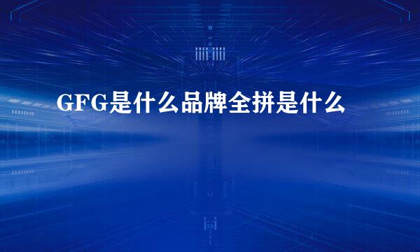 GFG是什么品牌全拼是什么