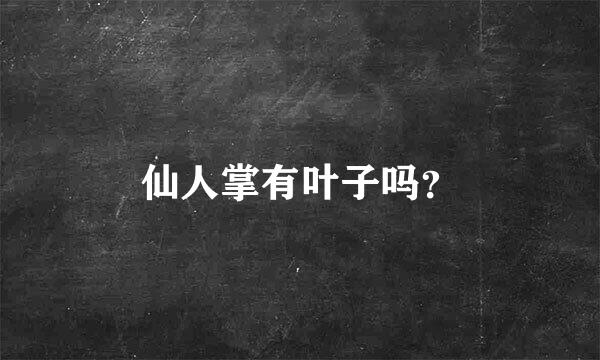 仙人掌有叶子吗？