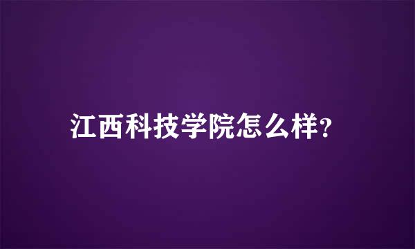 江西科技学院怎么样？