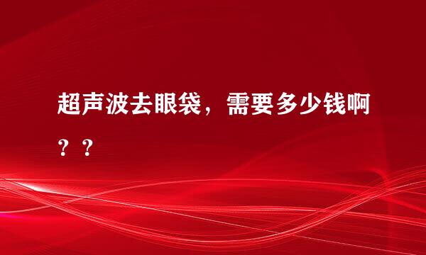 超声波去眼袋，需要多少钱啊？？