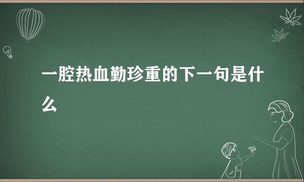 一腔热血勤珍重的下一句是什么