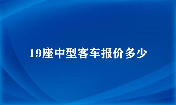 19座中型客车报价多少