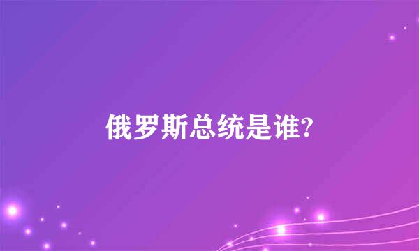 俄罗斯总统是谁?