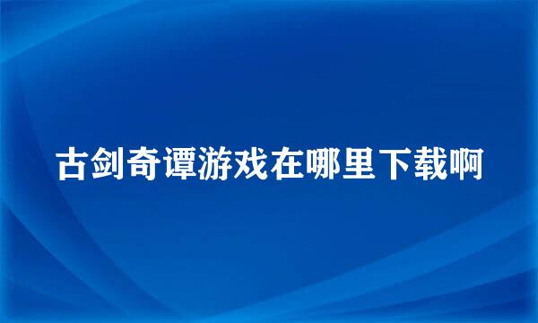 古剑奇谭游戏在哪里下载啊