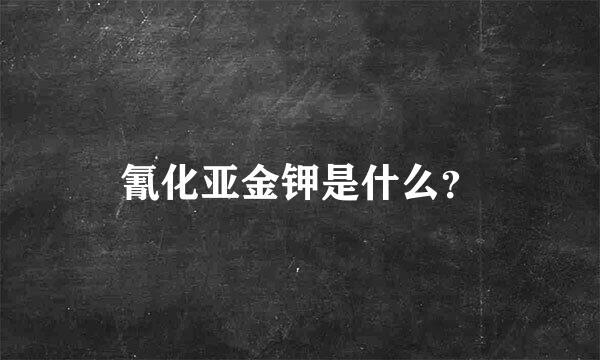 氰化亚金钾是什么？