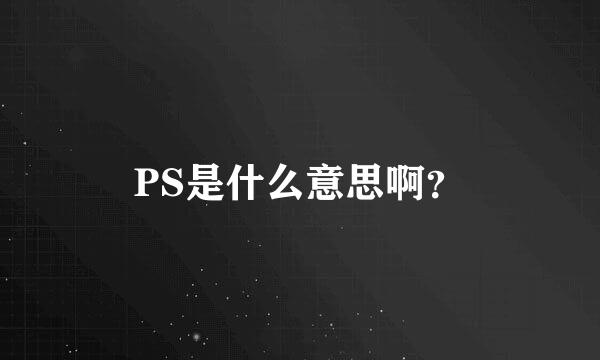 PS是什么意思啊？