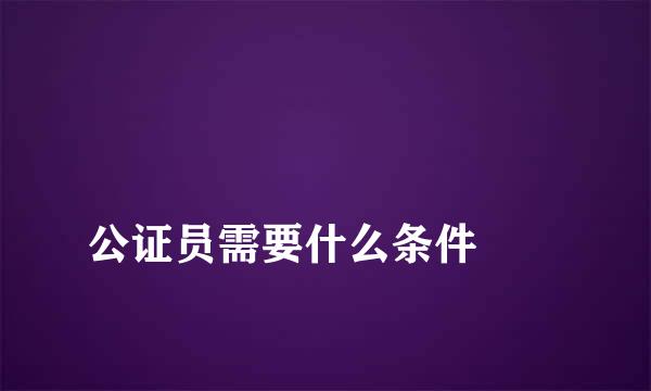 
公证员需要什么条件
