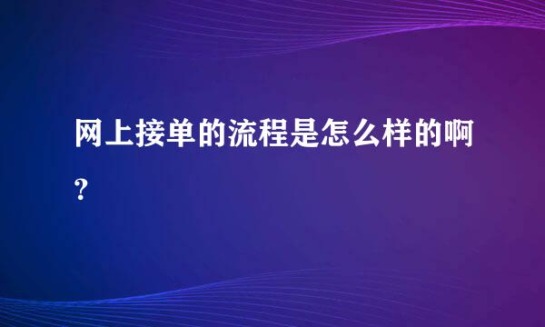 网上接单的流程是怎么样的啊？