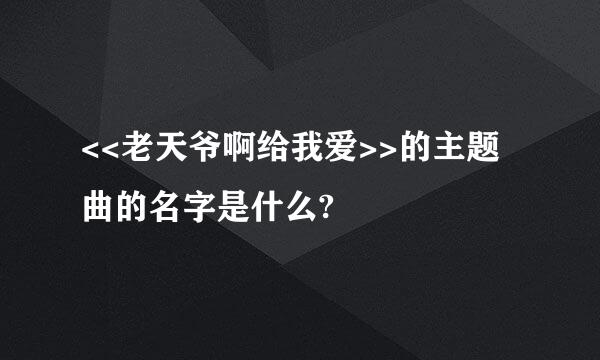 <<老天爷啊给我爱>>的主题曲的名字是什么?