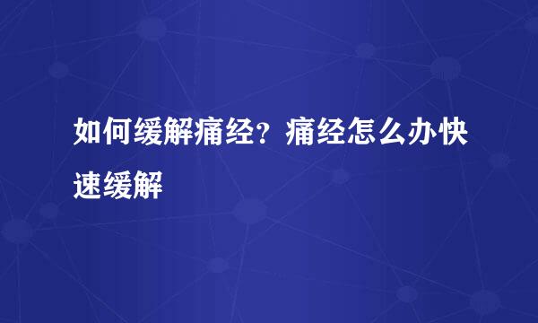 如何缓解痛经？痛经怎么办快速缓解