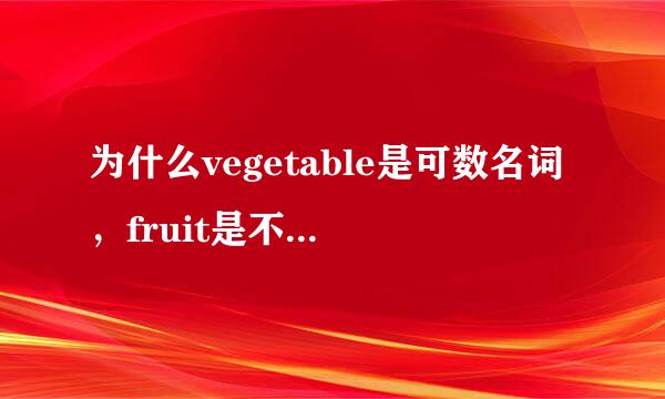 为什么vegetable是可数名词，fruit是不可数名词