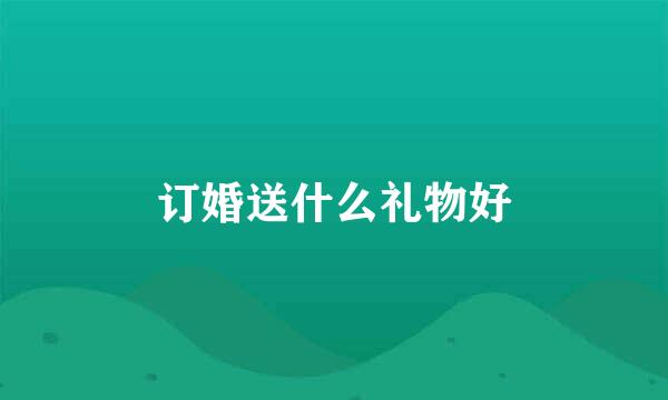 订婚送什么礼物好