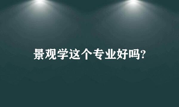 景观学这个专业好吗?