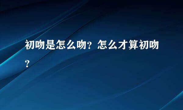 初吻是怎么吻？怎么才算初吻？