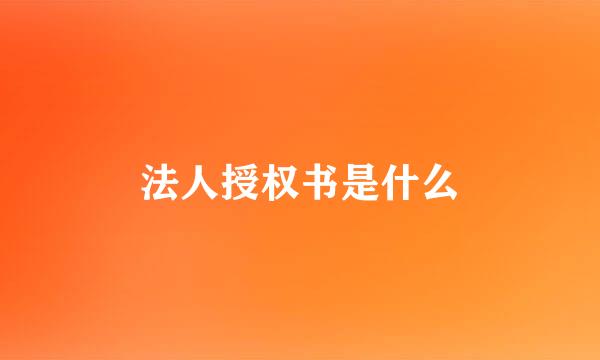 法人授权书是什么