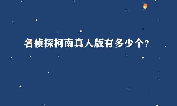 名侦探柯南真人版有多少个？