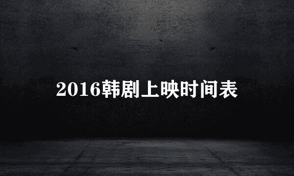 2016韩剧上映时间表