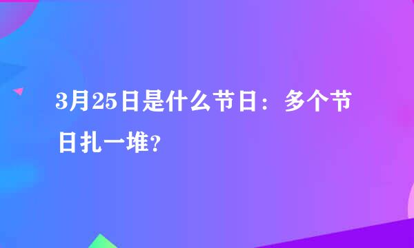 3月25日是什么节日：多个节日扎一堆？