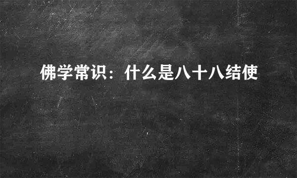 佛学常识：什么是八十八结使