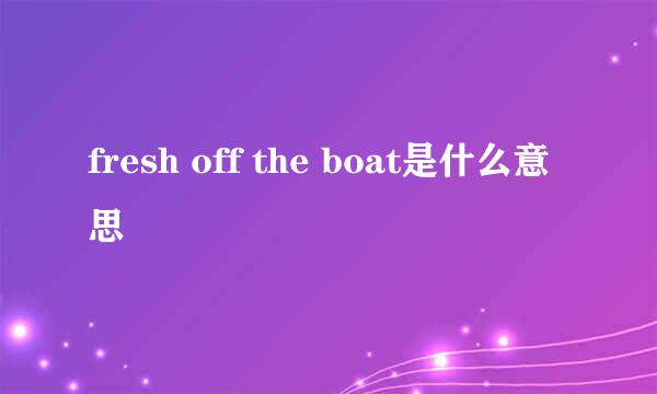 fresh off the boat是什么意思