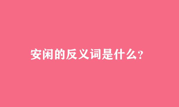 安闲的反义词是什么？