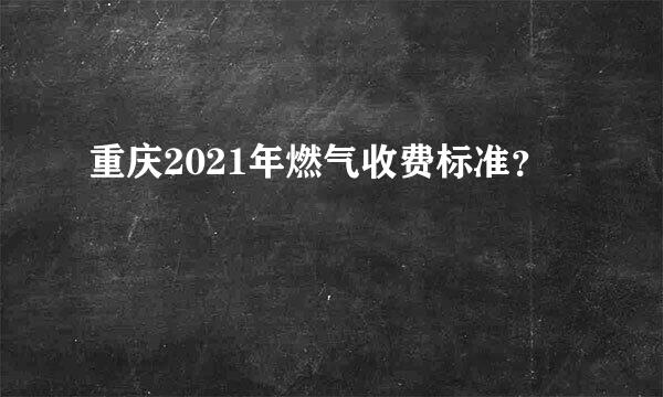 重庆2021年燃气收费标准？