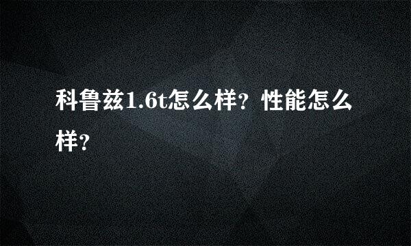 科鲁兹1.6t怎么样？性能怎么样？