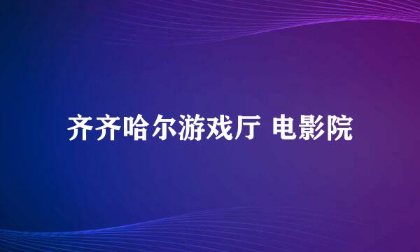 齐齐哈尔游戏厅 电影院