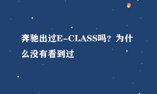 奔驰出过E-CLASS吗？为什么没有看到过