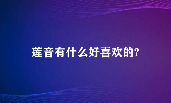 莲音有什么好喜欢的?