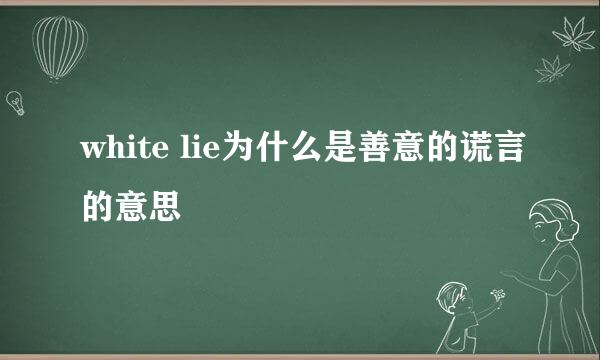 white lie为什么是善意的谎言的意思