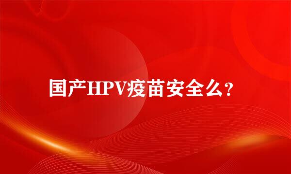 国产HPV疫苗安全么？