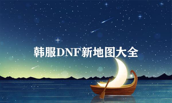 韩服DNF新地图大全