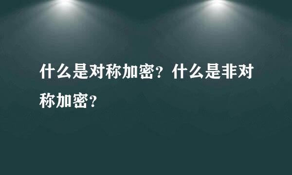 什么是对称加密？什么是非对称加密？