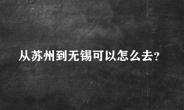 从苏州到无锡可以怎么去？