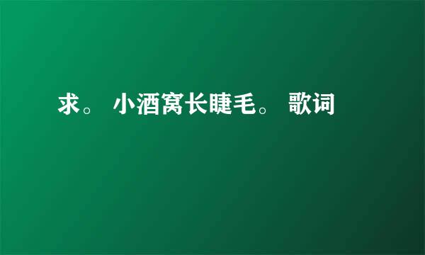 求。 小酒窝长睫毛。 歌词