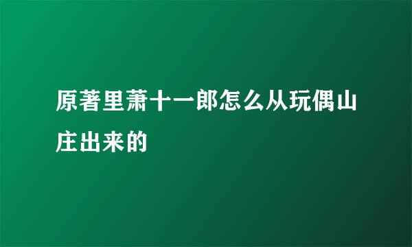 原著里萧十一郎怎么从玩偶山庄出来的