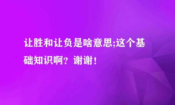 让胜和让负是啥意思;这个基础知识啊？谢谢！