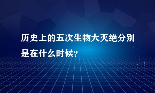 历史上的五次生物大灭绝分别是在什么时候？