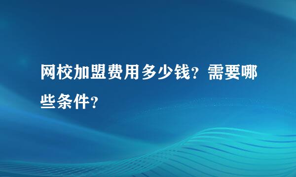 网校加盟费用多少钱？需要哪些条件？