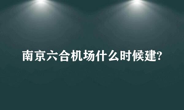 南京六合机场什么时候建?