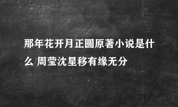 那年花开月正圆原著小说是什么 周莹沈星移有缘无分